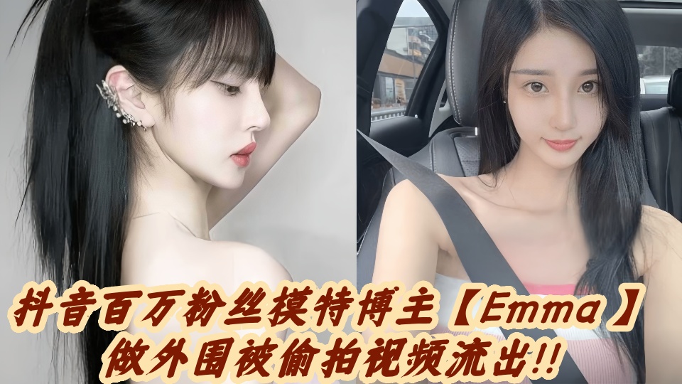 抖音百万粉丝模特博主【Emma 】做外围被偷拍视频流出！！