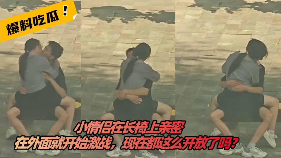 【吃瓜】小情侣在长椅上亲密，在外面就开始激战，现在都这么开放了吗？