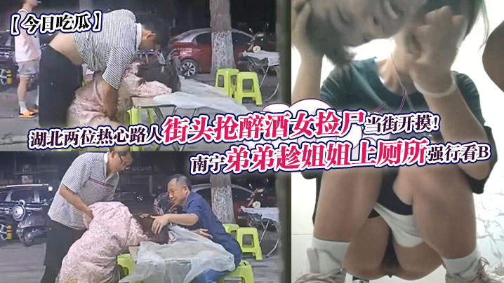 湖北两位热心路人街头抢醉酒女捡尸当街开摸!南宁弟弟趁姐姐上厕所强行看B